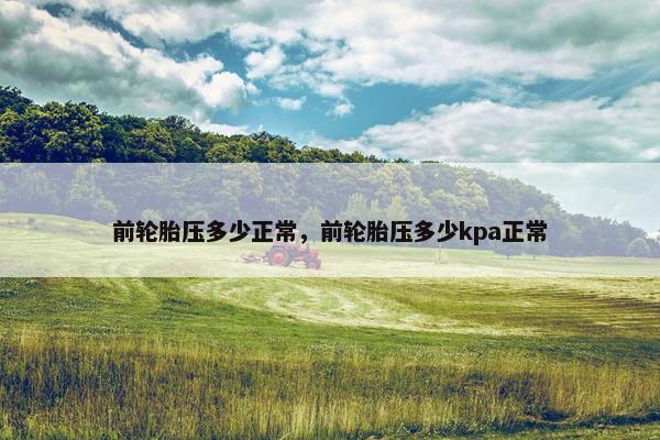 前轮胎压多少正常，前轮胎压多少kpa正常