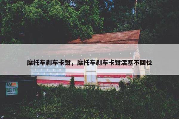摩托车刹车卡钳，摩托车刹车卡钳活塞不回位