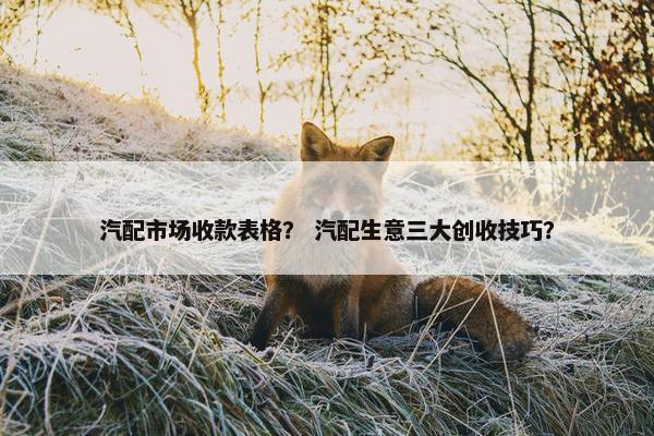 汽配市场收款表格？ 汽配生意三大创收技巧？