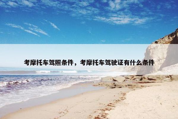 考摩托车驾照条件，考摩托车驾驶证有什么条件