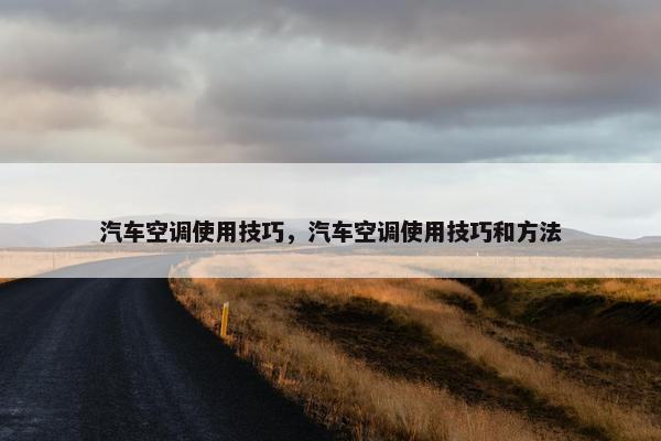 汽车空调使用技巧，汽车空调使用技巧和方法