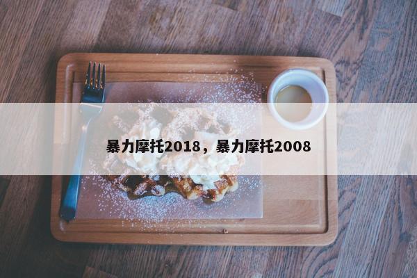 暴力摩托2018，暴力摩托2008