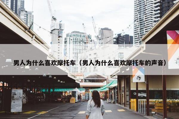 男人为什么喜欢摩托车（男人为什么喜欢摩托车的声音）