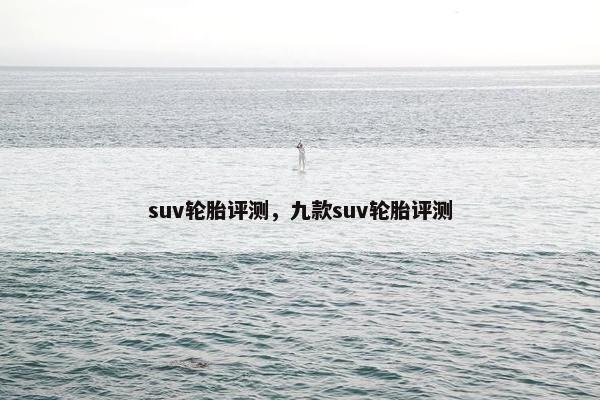 suv轮胎评测，九款suv轮胎评测