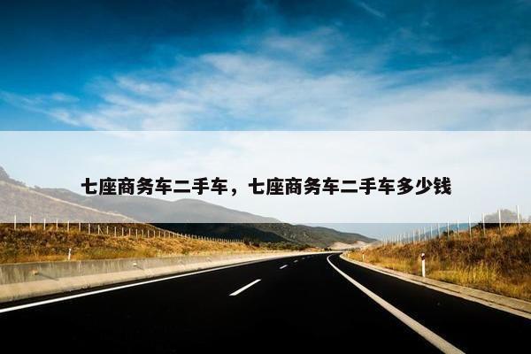 七座商务车二手车，七座商务车二手车多少钱