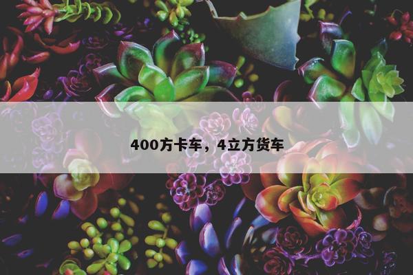 400方卡车，4立方货车