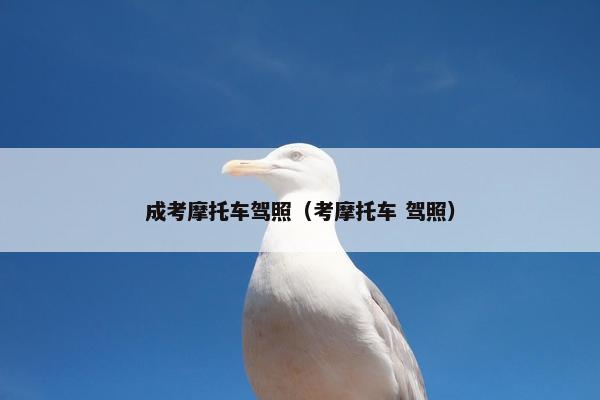 成考摩托车驾照（考摩托车 驾照）