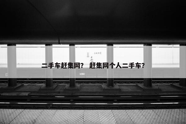 二手车赶集网？ 赶集网个人二手车？