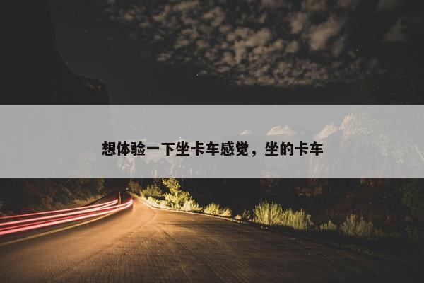 想体验一下坐卡车感觉，坐的卡车