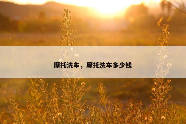摩托洗车，摩托洗车多少钱