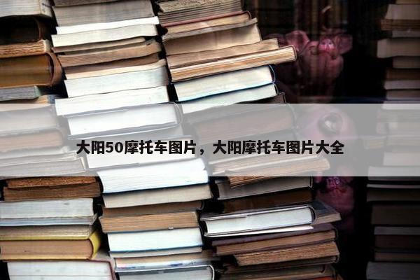 大阳50摩托车图片，大阳摩托车图片大全