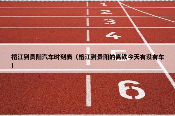 榕江到贵阳汽车时刻表（榕江到贵阳的高铁今天有没有车）