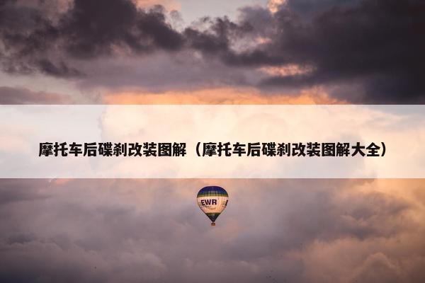摩托车后碟刹改装图解（摩托车后碟刹改装图解大全）