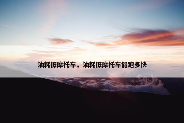 油耗低摩托车，油耗低摩托车能跑多快
