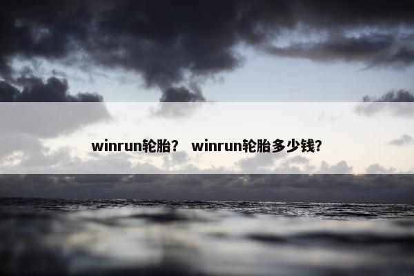 winrun轮胎？ winrun轮胎多少钱？