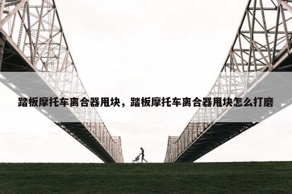 踏板摩托车离合器甩块，踏板摩托车离合器甩块怎么打磨