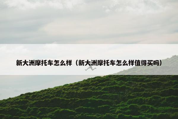 新大洲摩托车怎么样（新大洲摩托车怎么样值得买吗）