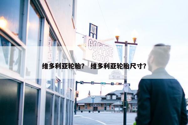 维多利亚轮胎？ 维多利亚轮胎尺寸？