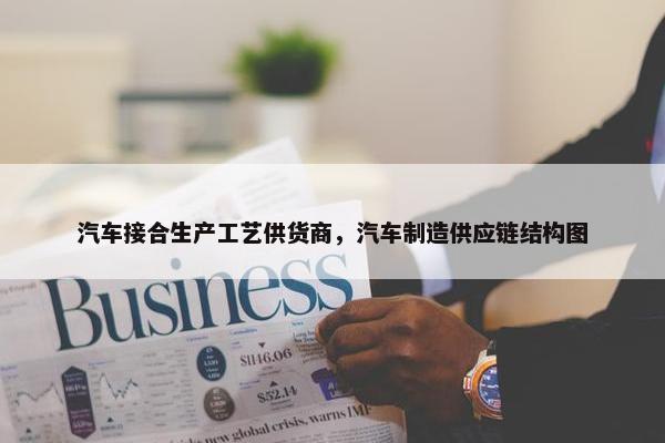 汽车接合生产工艺供货商，汽车制造供应链结构图