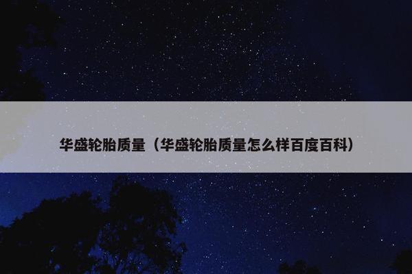 华盛轮胎质量（华盛轮胎质量怎么样百度百科）