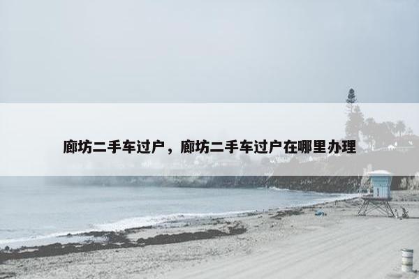 廊坊二手车过户，廊坊二手车过户在哪里办理