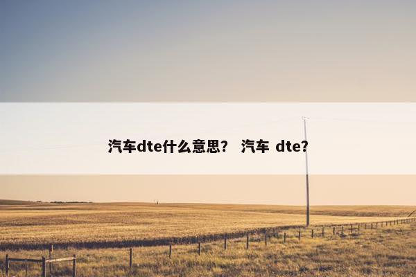 汽车dte什么意思？ 汽车 dte？
