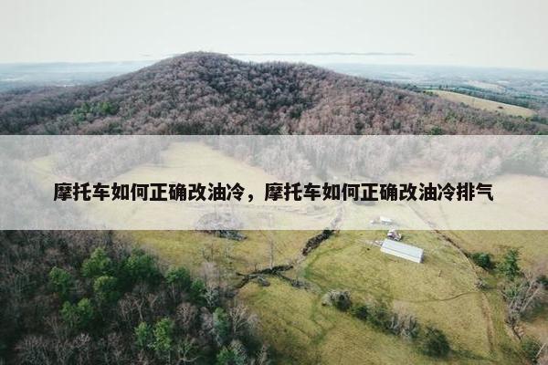 摩托车如何正确改油冷，摩托车如何正确改油冷排气