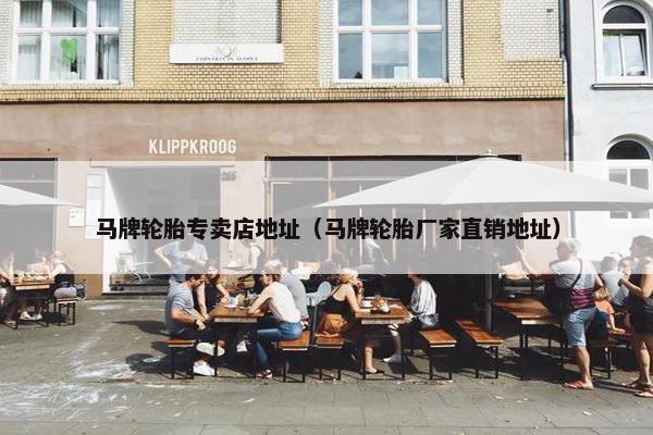 马牌轮胎专卖店地址（马牌轮胎厂家直销地址）