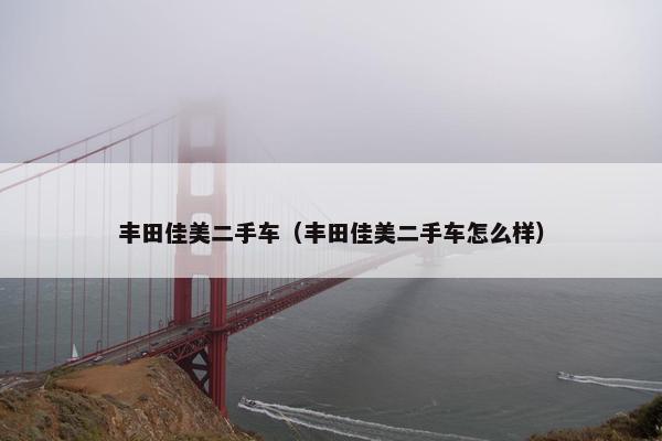 丰田佳美二手车（丰田佳美二手车怎么样）