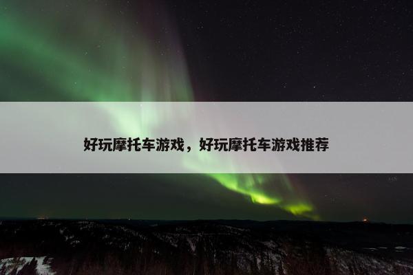 好玩摩托车游戏，好玩摩托车游戏推荐