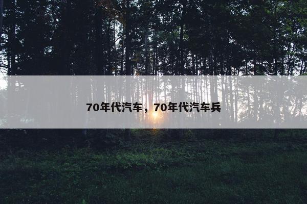 70年代汽车，70年代汽车兵