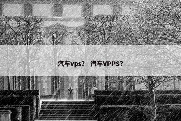 汽车vps？ 汽车VPPS？