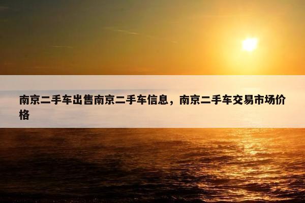 南京二手车出售南京二手车信息，南京二手车交易市场价格