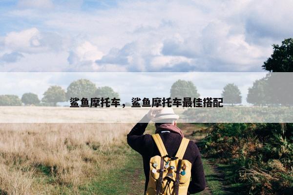 鲨鱼摩托车，鲨鱼摩托车最佳搭配