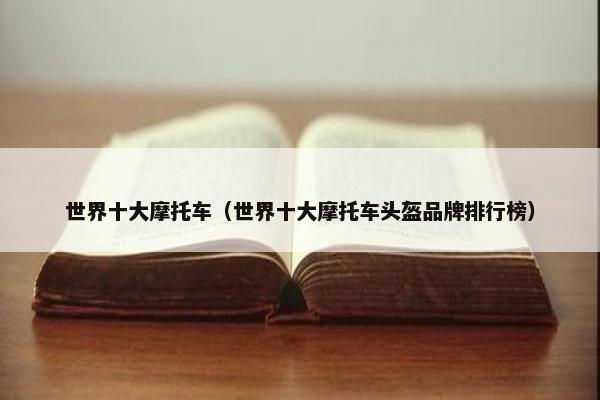世界十大摩托车（世界十大摩托车头盔品牌排行榜）