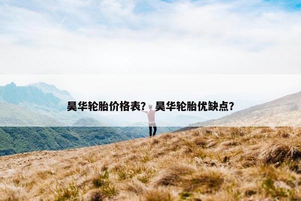 昊华轮胎价格表？ 昊华轮胎优缺点？