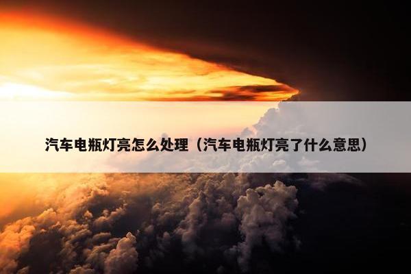 汽车电瓶灯亮怎么处理（汽车电瓶灯亮了什么意思）