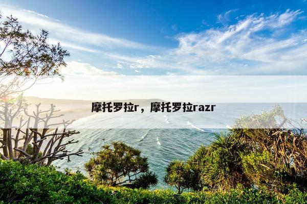 摩托罗拉r，摩托罗拉razr