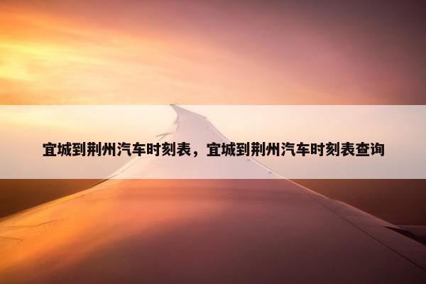 宜城到荆州汽车时刻表，宜城到荆州汽车时刻表查询