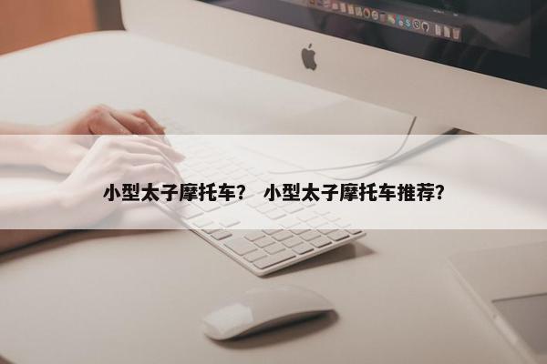 小型太子摩托车？ 小型太子摩托车推荐？