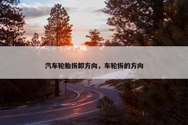 汽车轮胎拆卸方向，车轮拆的方向