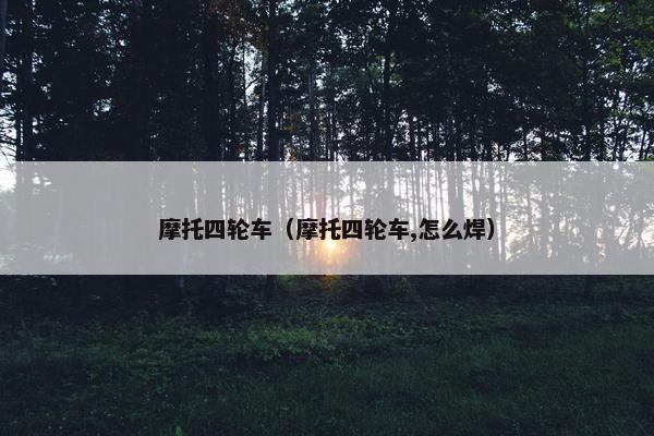 摩托四轮车（摩托四轮车,怎么焊）