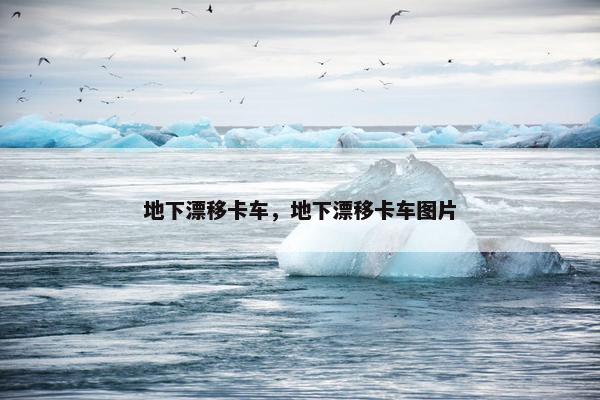 地下漂移卡车，地下漂移卡车图片