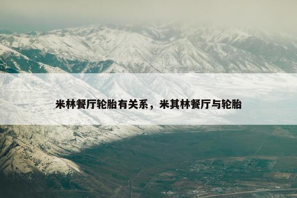 米林餐厅轮胎有关系，米其林餐厅与轮胎