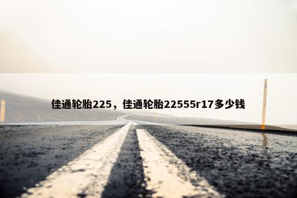 佳通轮胎225，佳通轮胎22555r17多少钱