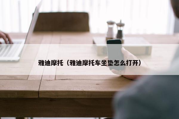 雅迪摩托（雅迪摩托车坐垫怎么打开）