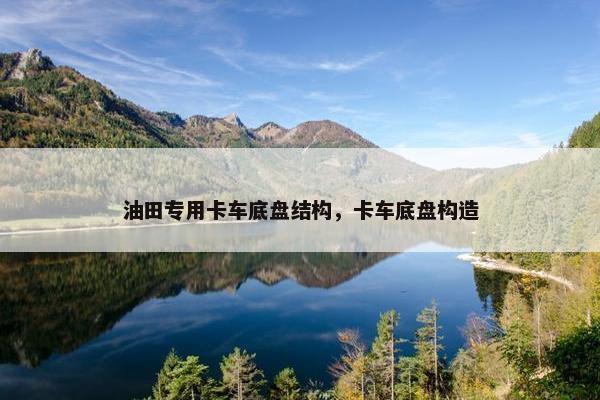 油田专用卡车底盘结构，卡车底盘构造