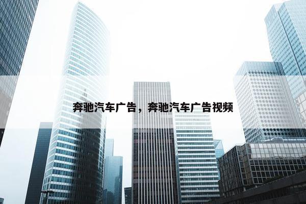 奔驰汽车广告，奔驰汽车广告视频