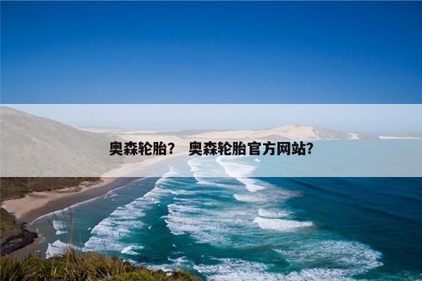 奥森轮胎？ 奥森轮胎官方网站？