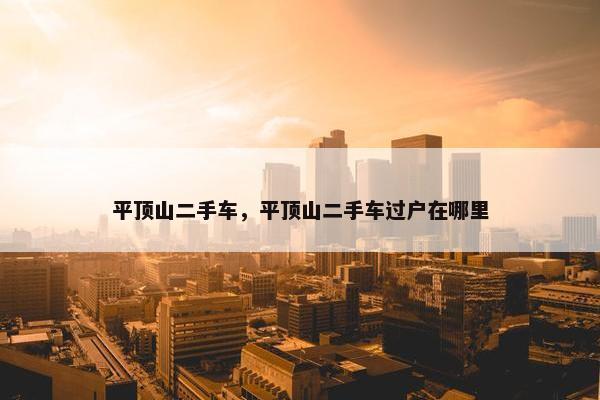 平顶山二手车，平顶山二手车过户在哪里